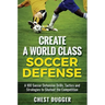 Create a World Class Soccer Defense: A 100 Soccer Drills, Tactics and Techniques to Shutout the Competition