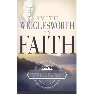 Smith Wigglesworth on Faith