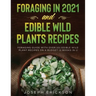 Foraging in 2021 AND Edible Wild Plants Recipes: Foraging Guide With Over 101 Edible Wild Plant Recipes On A Budget (2 Books In 1)