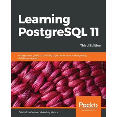 Learning PostgreSQL 11 - Third Edition: A beginner's guide to building high-performance PostgreSQL database solutions, 3rd Edition