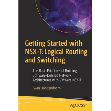 Getting Started with Nsx-T: Logical Routing and Switching: The Basic Principles of Building Software-Defined Network Architectures with Vmware Nsx-T