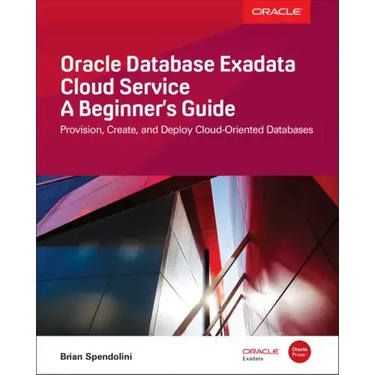 Oracle Database Exadata Cloud Service: A Beginner's Guide