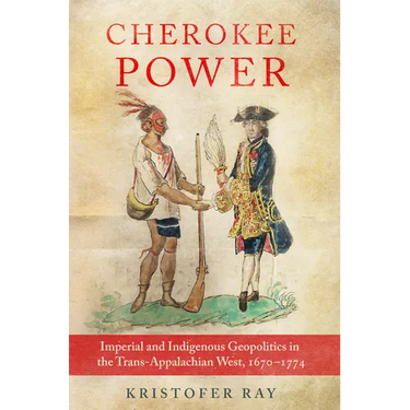 Cherokee Power: Imperial and Indigenous Geopolitics in the Trans-Appalachian West, 1670-1774 Volume 22