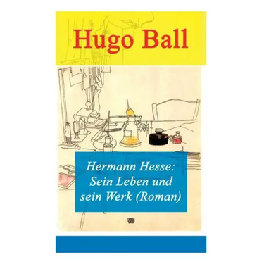 Hermann Hesse: Sein Leben und sein Werk (Roman)