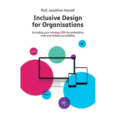 Inclusive Design for Organisations: Including your missing 20% by embedding web and mobile accessibility