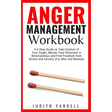 Anger Management Workbook: A 6-Step Guide to Take Control of Your Anger, Master Your Emotions in Relationships and Find Freedom from Stress and A