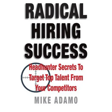Radical Hiring Success: Headhunter Secrets To Target Top Talent From Your Competitors