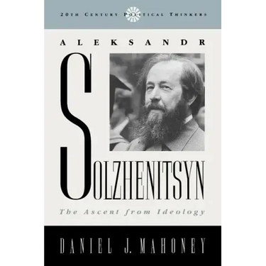 Aleksandr Solzhenitsyn: The Ascent from Ideology