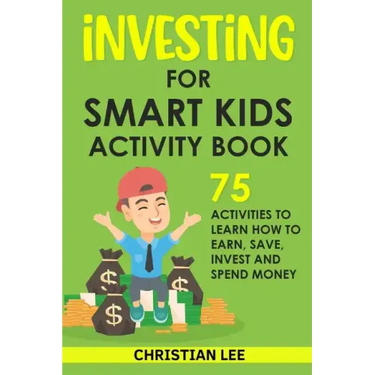 Investing for Smart Kids Activity Book: 75 Activities To Learn How To Earn, Save, Invest and Spend Money: 75 Activities To Learn How To Earn, Save, G: