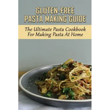 Gluten-Free Pasta Making Guide: The Ultimate Pasta Cookbook For Making Pasta At Home: Directions To Cook Homemade Gnocchi