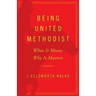 Being United Methodist: What It Means, Why It Matters