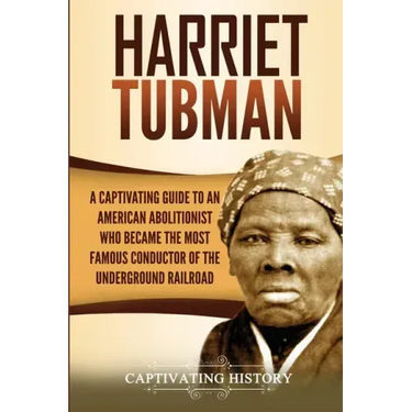 Harriet Tubman: A Captivating Guide to an American Abolitionist Who Became the Most Famous Conductor of the Underground Railroad