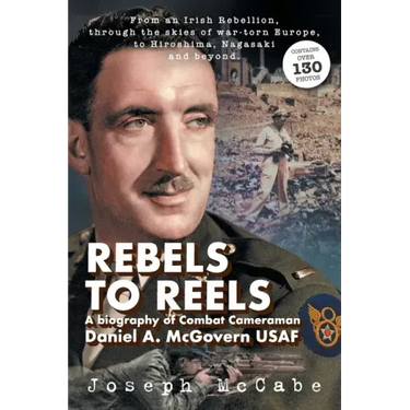 Rebels to Reels: A biography of Combat Cameraman Daniel A. McGovern USAF