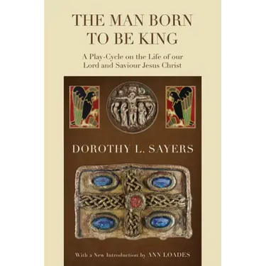 The Man Born to Be King: A Play-Cycle on the Life of Our Lord and Saviour Jesus Christ