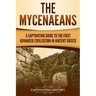 The Mycenaeans: A Captivating Guide to the First Advanced Civilization in Ancient Greece