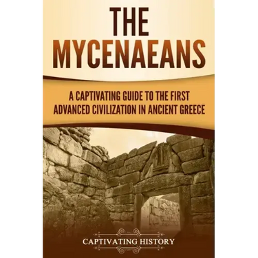 The Mycenaeans: A Captivating Guide to the First Advanced Civilization in Ancient Greece
