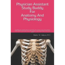 Physician Assistant Study Buddy For Anatomy And Physiology: Everything you need to know to pass these two classes in your first semester of PA school.