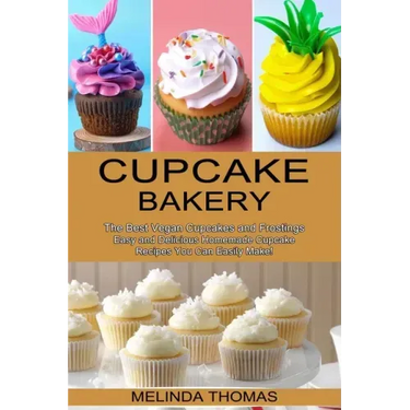 Cupcake Bakery: Easy and Delicious Homemade Cupcake Recipes You Can Easily Make! (The Best Vegan Cupcakes and Frostings)
