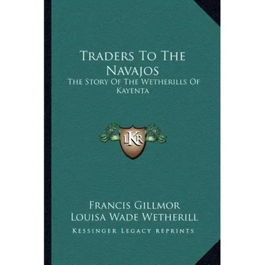 Traders To The Navajos: The Story Of The Wetherills Of Kayenta