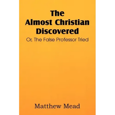 The Almost Christian Discovered; Or, the False Professor Tried