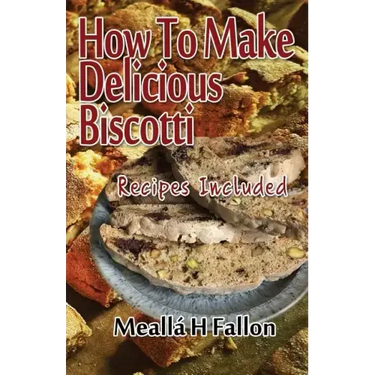 How To Make Delicious Biscotti: Recipes Included