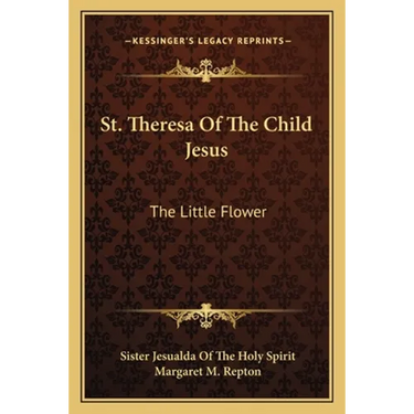 St. Theresa Of The Child Jesus: The Little Flower