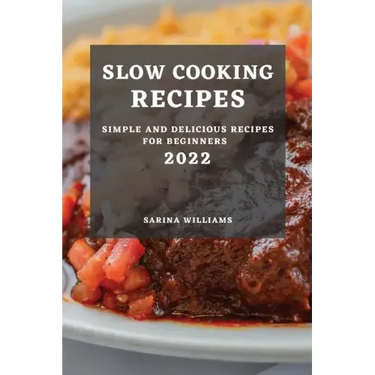 Slow Cooking Recipes 2022: Simple and Delicious Recipes for Beginners