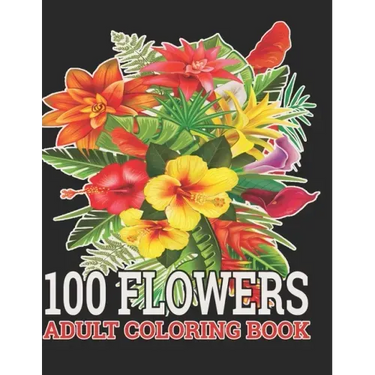 100 Flowers Adult Coloring Book: : Coloring Book For Adults Featuring Flowers, Vases, Bunches, and a Variety of Flower Designs (Adult Coloring Books)