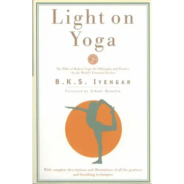 Light on Yoga: The Bible of Modern Yoga - Its Philosophy and Practice - By the World's Foremost Teacher
