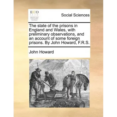 The state of the prisons in England and Wales, with preliminary observations, and an account of some foreign prisons. By John Howard, F.R.S.