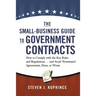 The Small-Business Guide to Government Contracts: How to Comply with the Key Rules and Regulations . . . and Avoid Terminated Agreements, Fines, or Wo