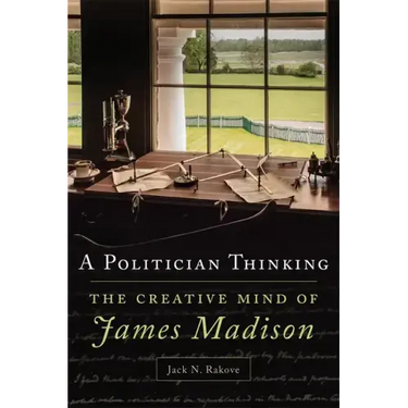 A Politician Thinking: The Creative Mind of James Madison