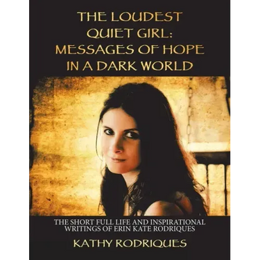 The Loudest Quiet Girl: Messages of Hope in a Dark World: The Short Full Life and Inspirational Writings of Erin Kate Rodriques (Color Edition