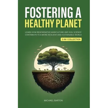 Fostering a Healthy Planet: Learn How Regenerative Agriculture and Soil Science Contribute to a More Resilient and Sustainable World (2-in-1 Collectio