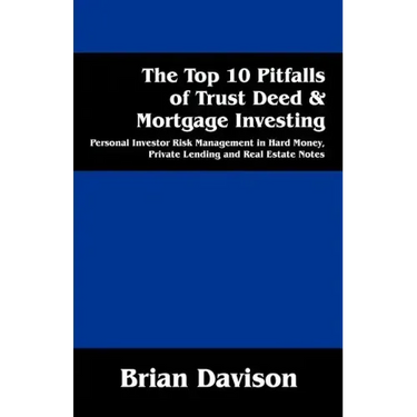 The Top 10 Pitfalls of Trust Deed & Mortgage Investing: Personal Investor Risk Management in Hard Money, Private Lending and Real Estate Notes
