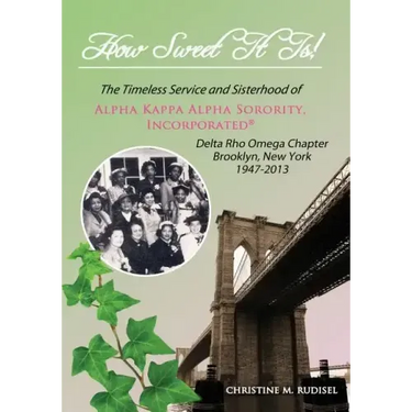 How Sweet It Is: The Timeless Service and Sisterhood of Alpha Kappa Alpha Sorority, Incorporated Delta Rho Omega Chapter Brooklyn, New York 1947-2013