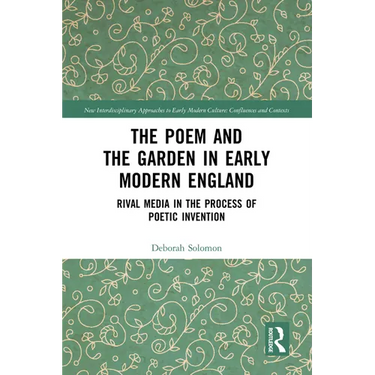 The Poem and the Garden in Early Modern England: Rival Media in the Process of Poetic Invention