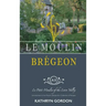 Le Moulin Brégeon, Le Petit Moulin of the Loire Valley: Introduction to the French Lifestyle and a Collection of Recipes