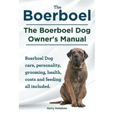 Boerboel. the Boerboel Dog Owner's Manual. Boerboel Dog Care, Personality, Grooming, Health, Costs and Feeding All Included.