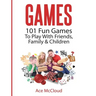 Games: 101 Fun Games To Play With Friends, Family & Children