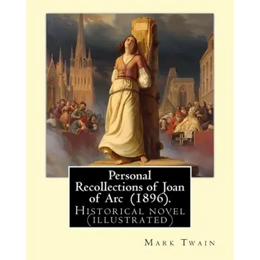 Personal Recollections of Joan of Arc (1896). By Mark Twain: Historical novel (illustrated)