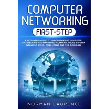Computer Networking First-Step: A beginner's guide to understanding computer architecture and mastering communications system including CISCO, CCNA, C