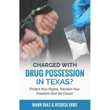 Charged With Drug Possession In Texas?: Protect Your Rights, Reclaim Your Freedom And Go Clean!
