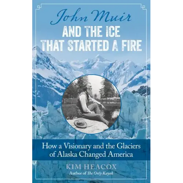 John Muir and the Ice That Started a Fire: How a Visionary and the Glaciers of Alaska Changed America