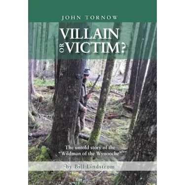 John Tornow Villain or Victim?: The Untold Story of the "Wildman of the Wynooche"