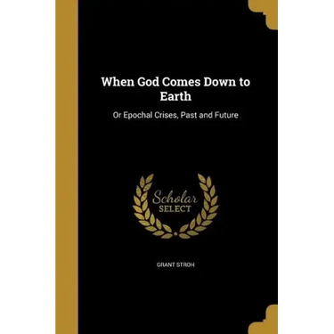 When God Comes Down to Earth: Or Epochal Crises, Past and Future