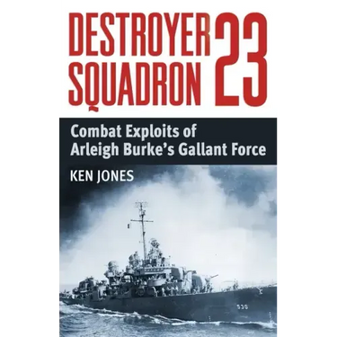 Destroyer Squadron 23: Combat Exploits of Arleigh Burke's Gallant Force