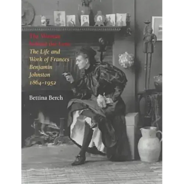 Woman Behind the Lens: The Life and Work of Frances Benjamin Johnston, 1864-1952