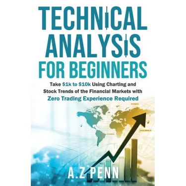 Technical Analysis for Beginners: Take $1k to $10k Using Charting and Stock Trends of the Financial Markets with Zero Trading Experience Required