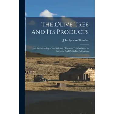 The Olive Tree and its Products: And the Suitability of the Soil And Climate of California for its Extensive And Profitable Cultivation
